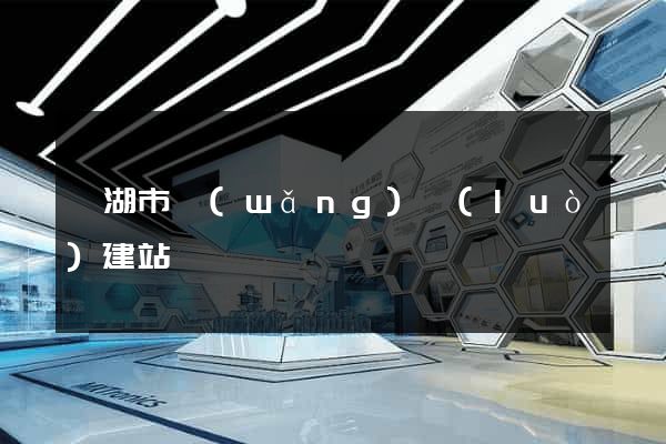 蕪湖市網(wǎng)絡(luò)建站