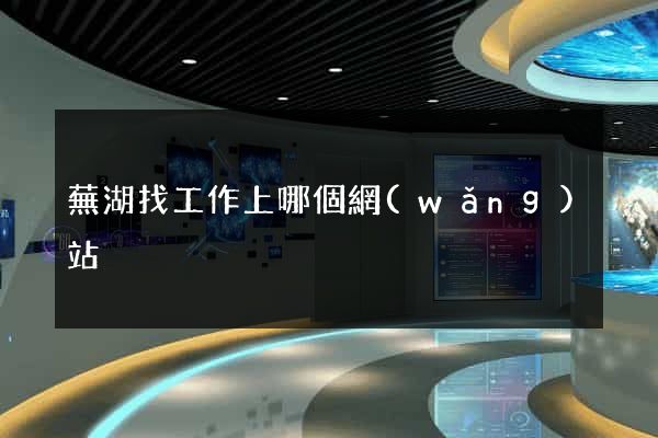 蕪湖找工作上哪個網(wǎng)站