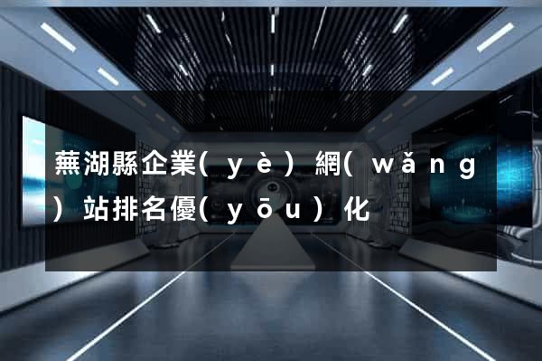 蕪湖縣企業(yè)網(wǎng)站排名優(yōu)化