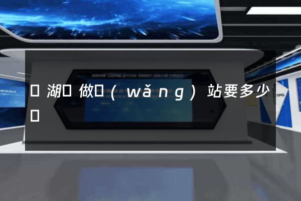 蕪湖縣做網(wǎng)站要多少錢