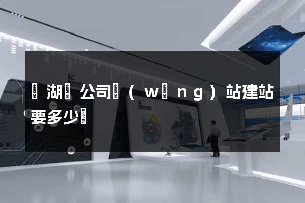 蕪湖縣公司網(wǎng)站建站要多少錢