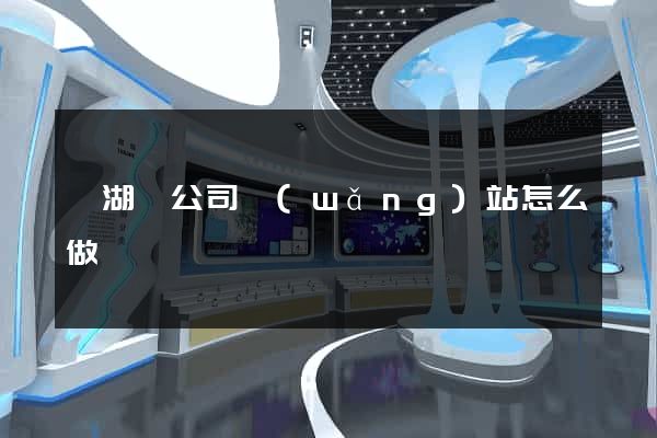 蕪湖縣公司網(wǎng)站怎么做