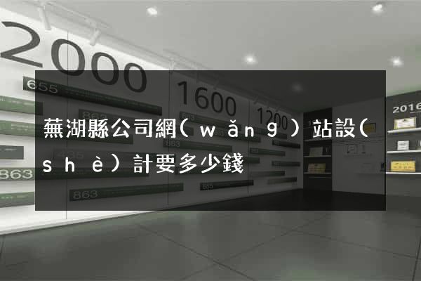 蕪湖縣公司網(wǎng)站設(shè)計要多少錢