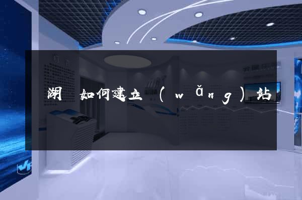 蕪湖縣如何建立網(wǎng)站