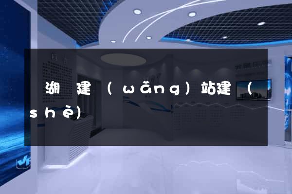 蕪湖縣建網(wǎng)站建設(shè)