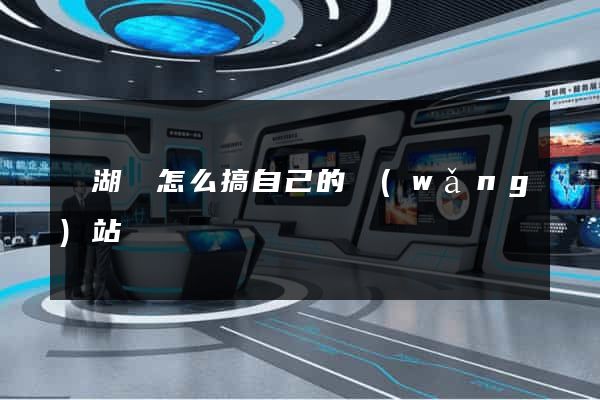 蕪湖縣怎么搞自己的網(wǎng)站