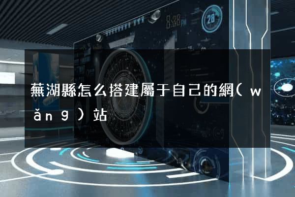蕪湖縣怎么搭建屬于自己的網(wǎng)站