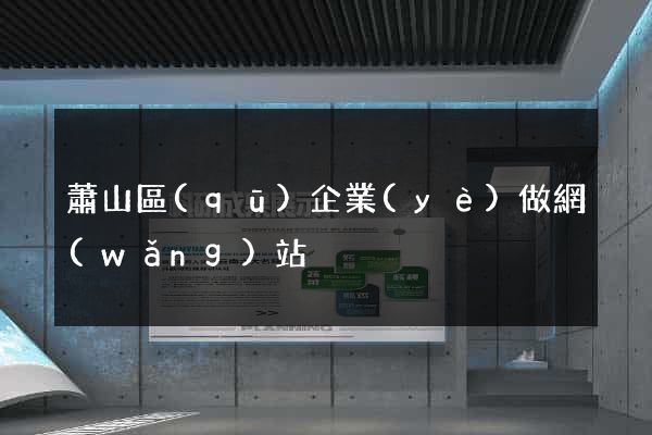 蕭山區(qū)企業(yè)做網(wǎng)站