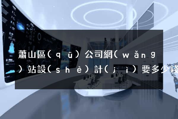 蕭山區(qū)公司網(wǎng)站設(shè)計(jì)要多少錢