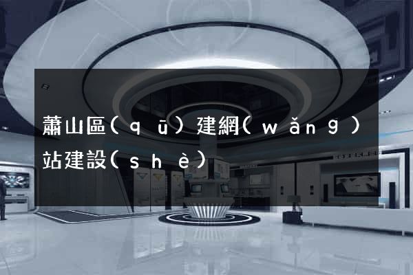 蕭山區(qū)建網(wǎng)站建設(shè)