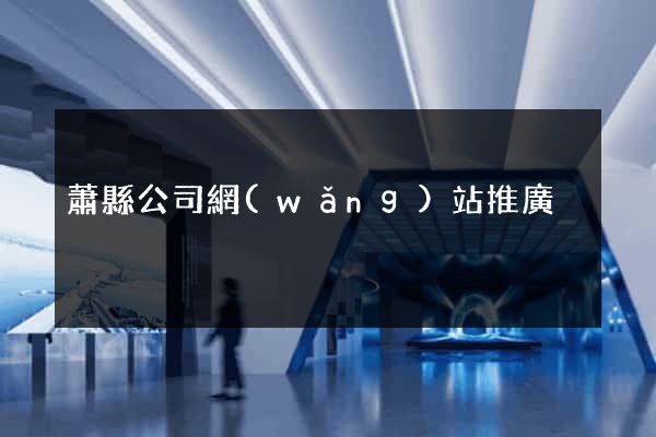 蕭縣公司網(wǎng)站推廣