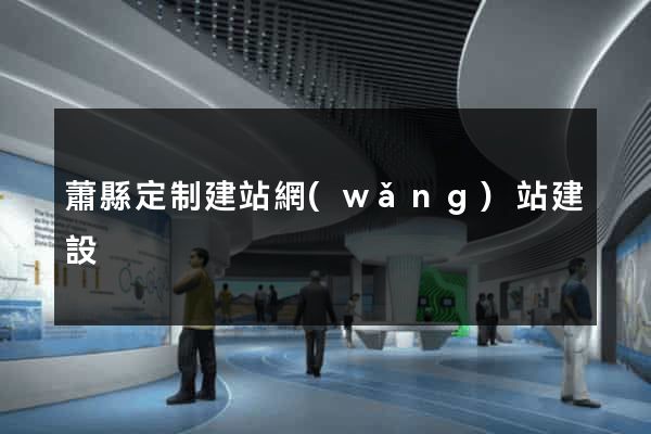 蕭縣定制建站網(wǎng)站建設