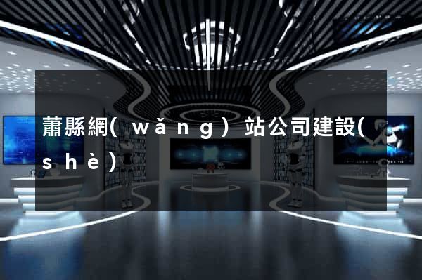 蕭縣網(wǎng)站公司建設(shè)