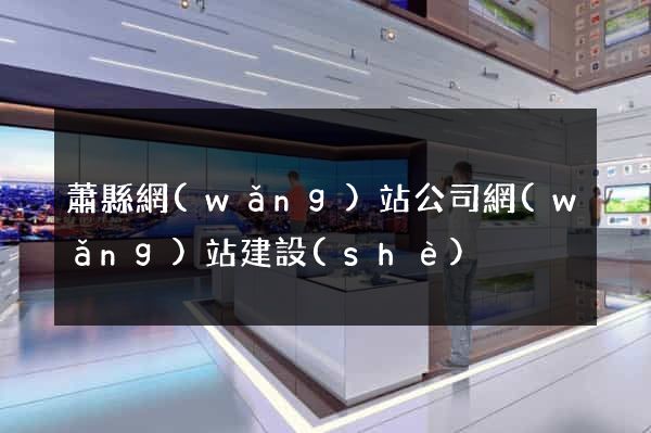 蕭縣網(wǎng)站公司網(wǎng)站建設(shè)