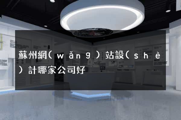 蘇州網(wǎng)站設(shè)計哪家公司好