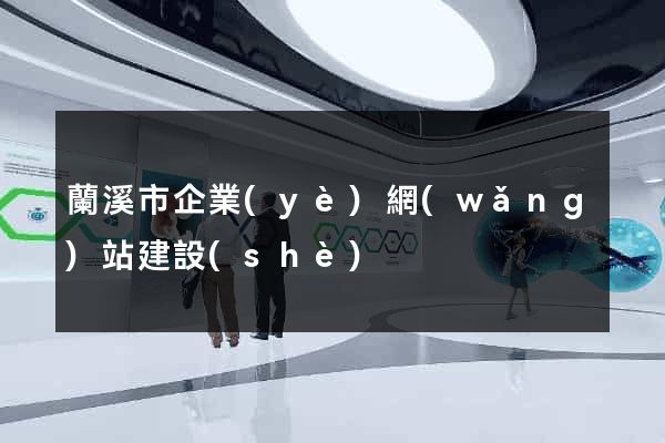 蘭溪市企業(yè)網(wǎng)站建設(shè)