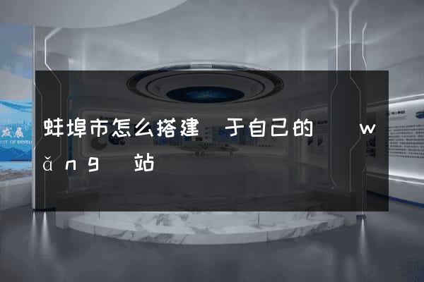 蚌埠市怎么搭建屬于自己的網(wǎng)站