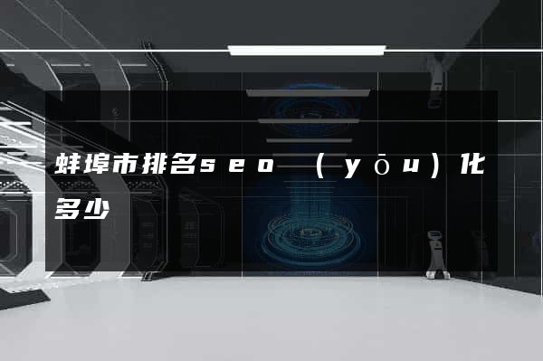 蚌埠市排名seo優(yōu)化多少錢