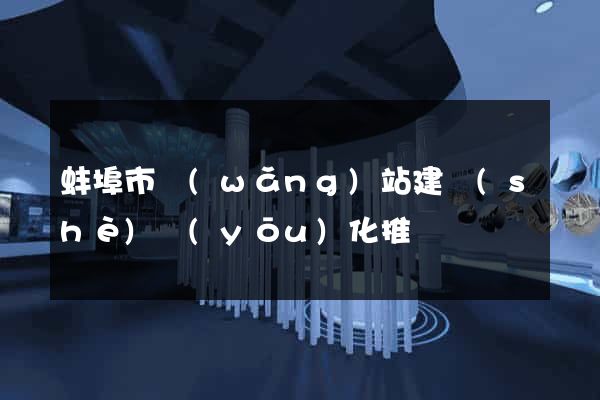 蚌埠市網(wǎng)站建設(shè)優(yōu)化推廣