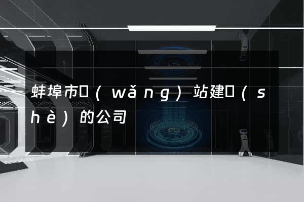 蚌埠市網(wǎng)站建設(shè)的公司
