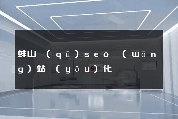 蚌山區(qū)seo網(wǎng)站優(yōu)化