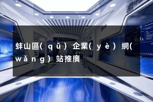 蚌山區(qū)企業(yè)網(wǎng)站推廣