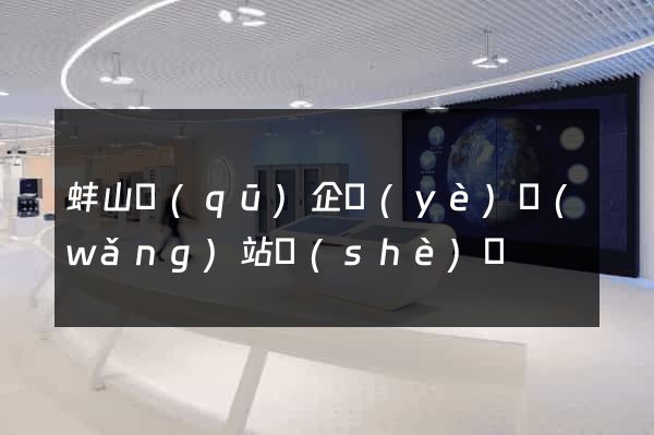蚌山區(qū)企業(yè)網(wǎng)站設(shè)計