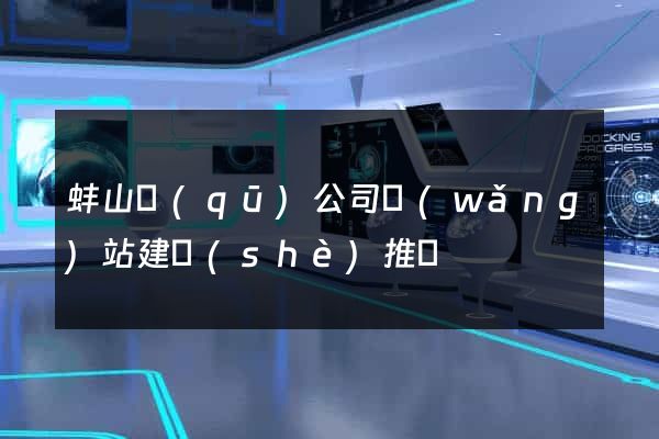 蚌山區(qū)公司網(wǎng)站建設(shè)推廣