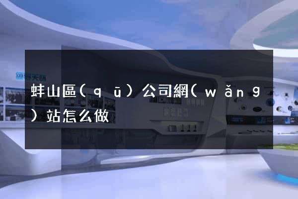 蚌山區(qū)公司網(wǎng)站怎么做