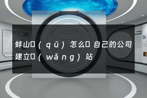 蚌山區(qū)怎么給自己的公司建立網(wǎng)站