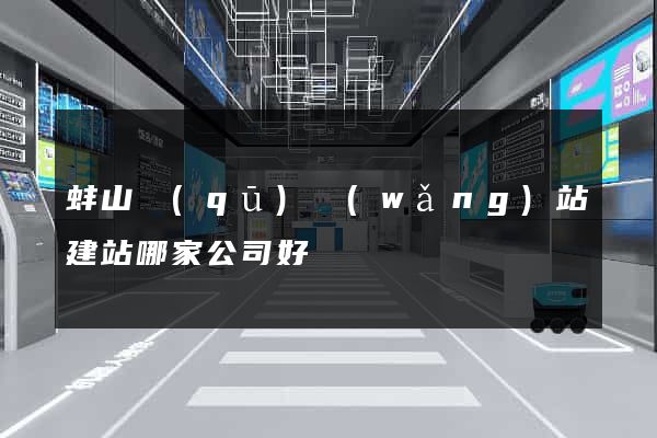 蚌山區(qū)網(wǎng)站建站哪家公司好