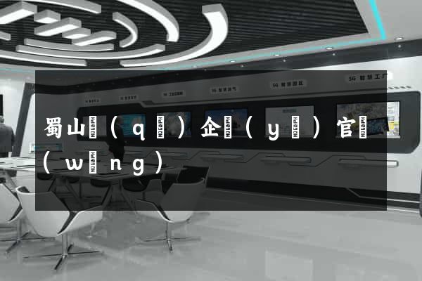 蜀山區(qū)企業(yè)官網(wǎng)