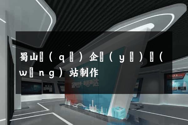 蜀山區(qū)企業(yè)網(wǎng)站制作