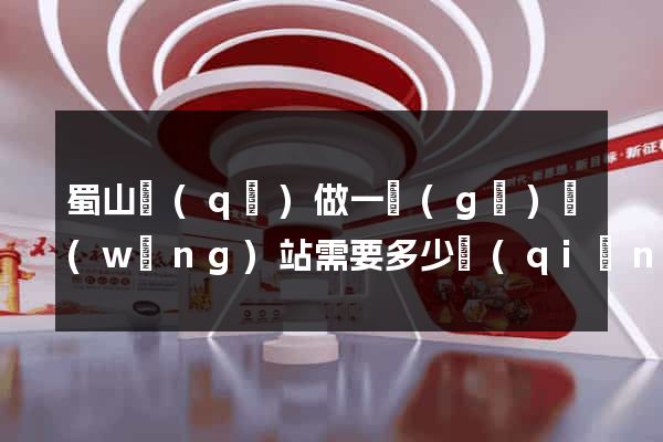 蜀山區(qū)做一個(gè)網(wǎng)站需要多少錢(qián)