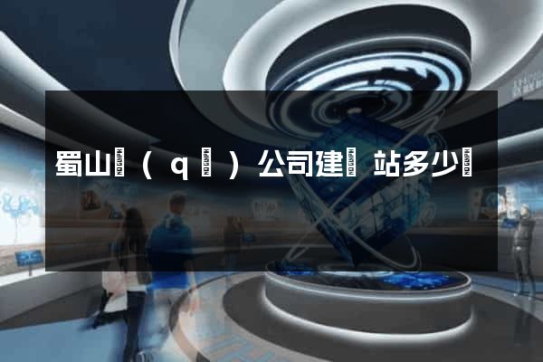 蜀山區(qū)公司建網站多少錢