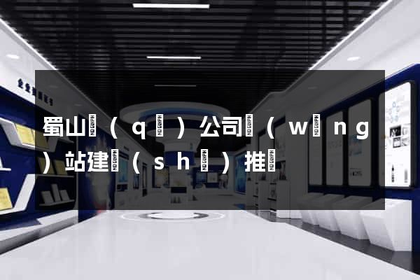 蜀山區(qū)公司網(wǎng)站建設(shè)推廣