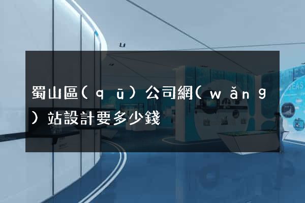 蜀山區(qū)公司網(wǎng)站設計要多少錢