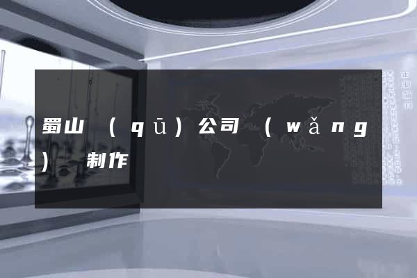 蜀山區(qū)公司網(wǎng)頁制作
