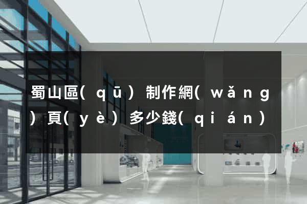 蜀山區(qū)制作網(wǎng)頁(yè)多少錢(qián)