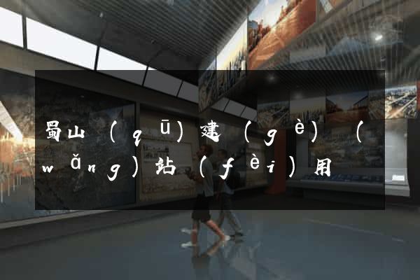 蜀山區(qū)建個(gè)網(wǎng)站費(fèi)用