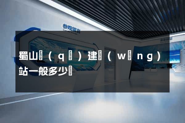 蜀山區(qū)建網(wǎng)站一般多少錢