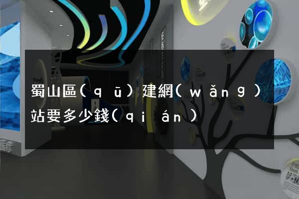 蜀山區(qū)建網(wǎng)站要多少錢(qián)
