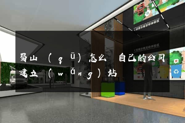 蜀山區(qū)怎么給自己的公司建立網(wǎng)站
