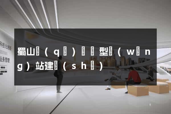 蜀山區(qū)營銷型網(wǎng)站建設(shè)