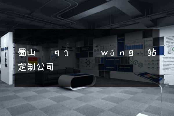蜀山區(qū)網(wǎng)站定制公司