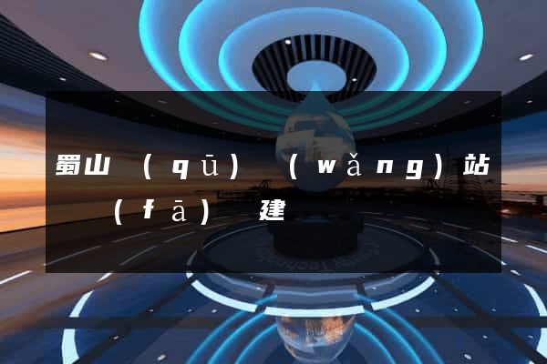 蜀山區(qū)網(wǎng)站開發(fā)與建設