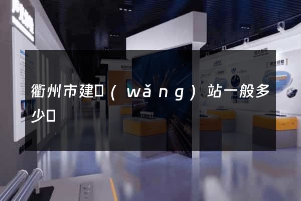 衢州市建網(wǎng)站一般多少錢