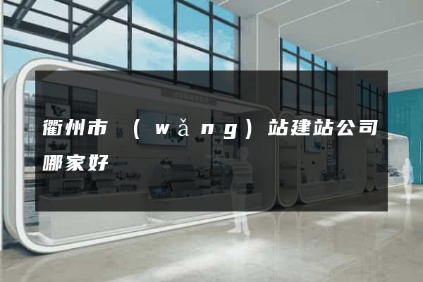 衢州市網(wǎng)站建站公司哪家好