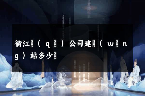 衢江區(qū)公司建網(wǎng)站多少錢