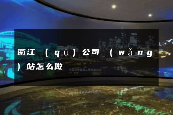 衢江區(qū)公司網(wǎng)站怎么做